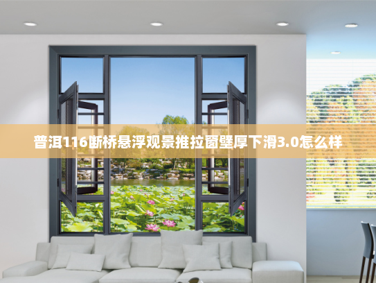 普洱116断桥悬浮观景推拉窗壁厚下滑3.0怎么样