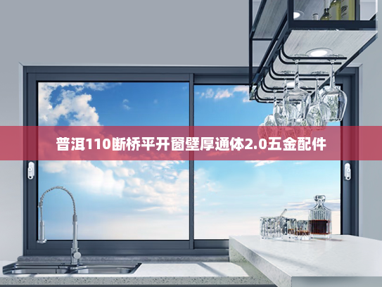 普洱110断桥平开窗壁厚通体2.0五金配件