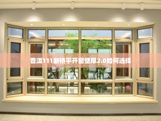 普洱111断桥平开窗壁厚2.0如何选择