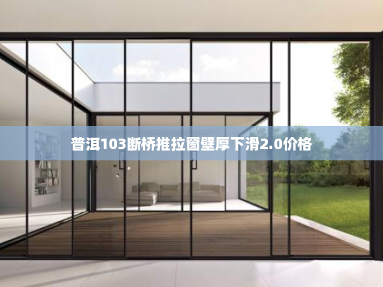 普洱103断桥推拉窗壁厚下滑2.0价格