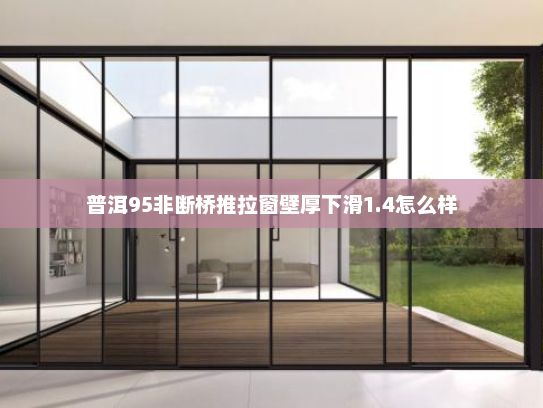 普洱95非断桥推拉窗壁厚下滑1.4怎么样