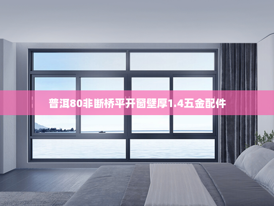 普洱80非断桥平开窗壁厚1.4五金配件