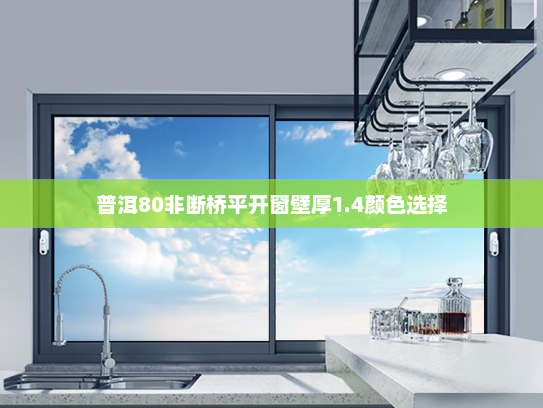 普洱80非断桥平开窗壁厚1.4颜色选择
