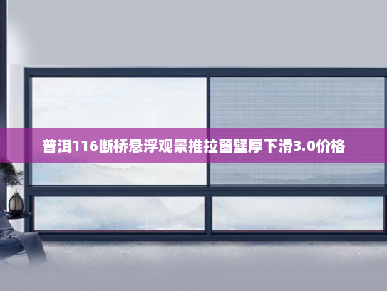 普洱116断桥悬浮观景推拉窗壁厚下滑3.0价格