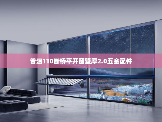 普洱110断桥平开窗壁厚2.0五金配件