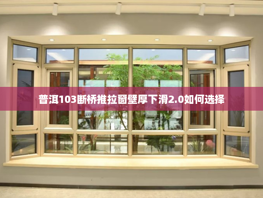 普洱103断桥推拉窗壁厚下滑2.0如何选择