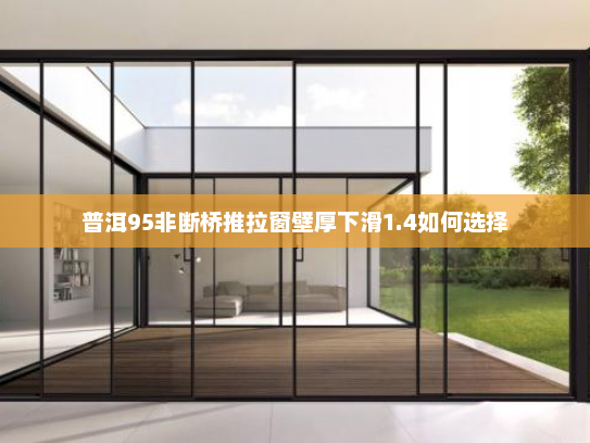 普洱95非断桥推拉窗壁厚下滑1.4如何选择