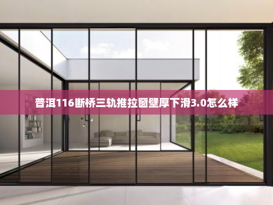 普洱116断桥三轨推拉窗壁厚下滑3.0怎么样