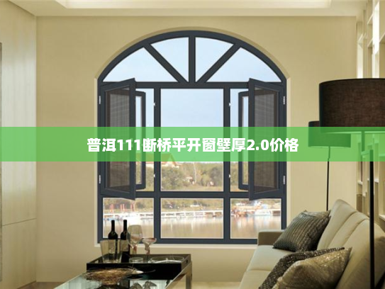 普洱111断桥平开窗壁厚2.0价格