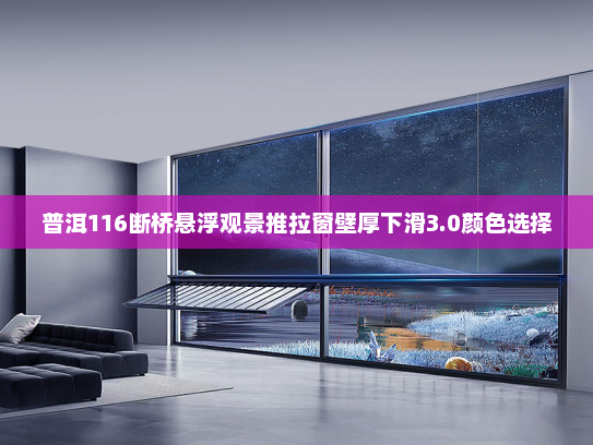 普洱116断桥悬浮观景推拉窗壁厚下滑3.0颜色选择