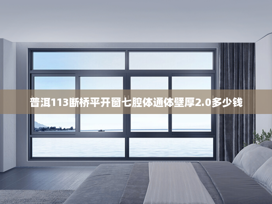 普洱113断桥平开窗七腔体通体壁厚2.0多少钱
